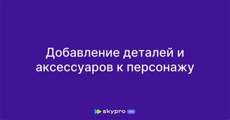 Добавление дополнительных деталей и аксессуаров